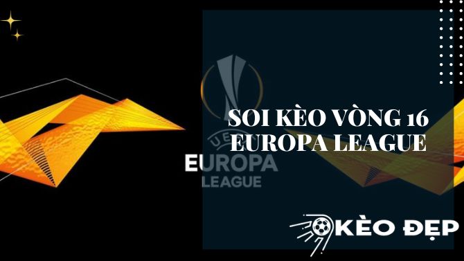 Soi kèo vòng 16 Europa League: Dự đoán, lời khuyên và những điều cần biết